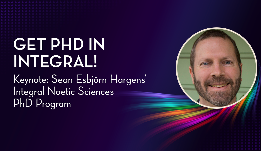 Get PhD in Integral – Sean Esbjörn Hargens’ Integral Noetic Sciences Keynote at IEC 2022